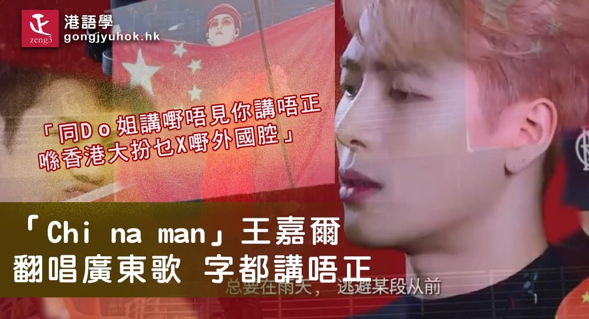 「Chi na Man」王嘉爾 翻唱廣東歌 網民怒插「香港大扮乜嘢外國腔」